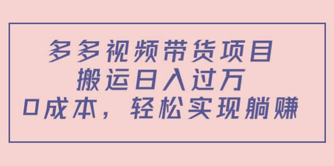 多多视频带货项目（教程 软件）-让一部分人先富起来默财创业网