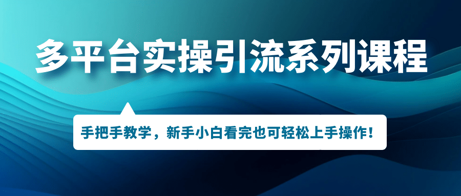 多平台实操引流系列课程，手把手教学，新手小白看完也可轻松上手引流操作-让一部分人先富起来默财创业网