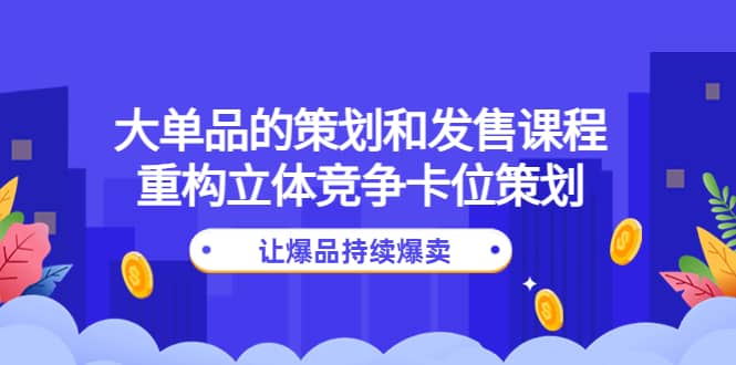 大单品的策划和发售课程：重构立体竞争卡位策划，让爆品持续爆卖-让一部分人先富起来默财创业网