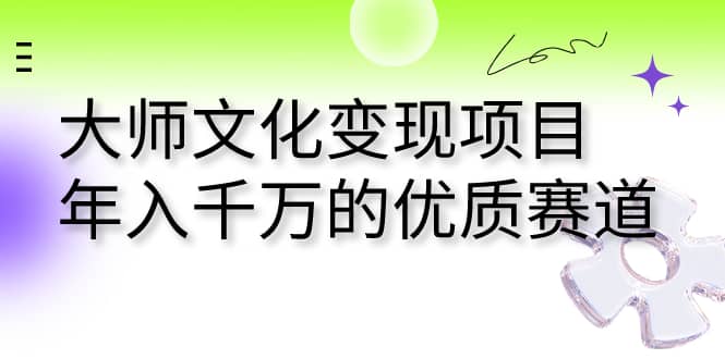 大师文化变现项目 年入千万的优质赛道-让一部分人先富起来默财创业网