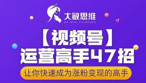 大敏思维-视频号运营高手47招，让你快速成为涨粉变现高手-让一部分人先富起来默财创业网