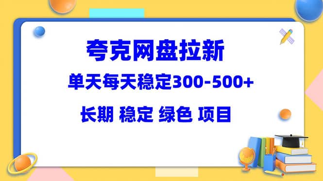 夸克网盘拉新项目：单天稳定300-500＋长期 稳定 绿色（教程 资料素材）-让一部分人先富起来默财 创业网