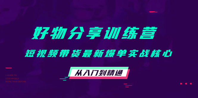 好物分享训练营：短视频带货最新爆单实战核心，从入门到精通-让一部分人先富起来默财创业网