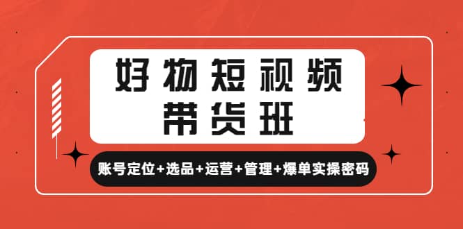 好物短视频带货班：账号定位 选品 运营 管理 爆单实操密码-让一部分人先富起来默财 创业网
