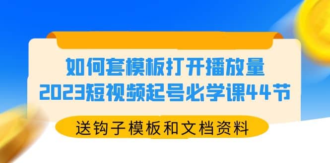 如何套模板打开播放量，2023短视频起号必学课44节（送钩子模板和文档资料）-让一部分人先富起来默财 创业网