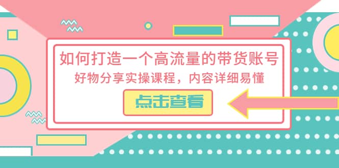 如何打造一个高流量的带货账号，好物分享实操课程，内容详细易懂-让一部分人先富起来默财创业网