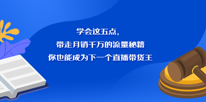 学会这五点，带走月销千万的流量秘籍，你也能成为下一个直播带货王-让一部分人先富起来默财 创业网