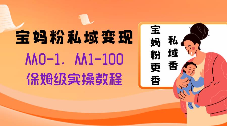 宝妈粉私域变现从0-1，从1-100，保姆级实操教程，长久稳定的变现之法-让一部分人先富起来默财创业网