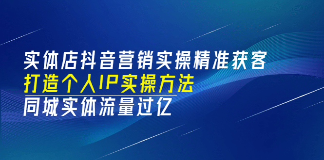 实体店抖音营销实操精准获客、打造个人IP实操方法，同城实体流量过亿(53节)-让一部分人先富起来默财 创业网