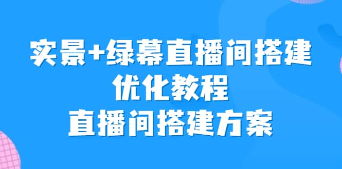 实景 绿幕直播间搭建优化教程，直播间搭建方案-让一部分人先富起来默财创业网