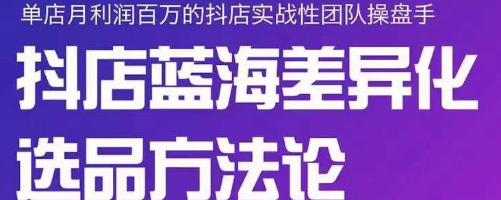 小卒抖店终极蓝海差异化选品方法论，全面介绍抖店无货源选品的所有方法-让一部分人先富起来默财创业网