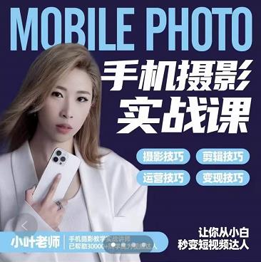 小叶老师手机摄影实战课：思维 实操，适合新手一站式拍摄剪辑教学，让你从小白秒变短视频达人-让一部分人先富起来默财创业网