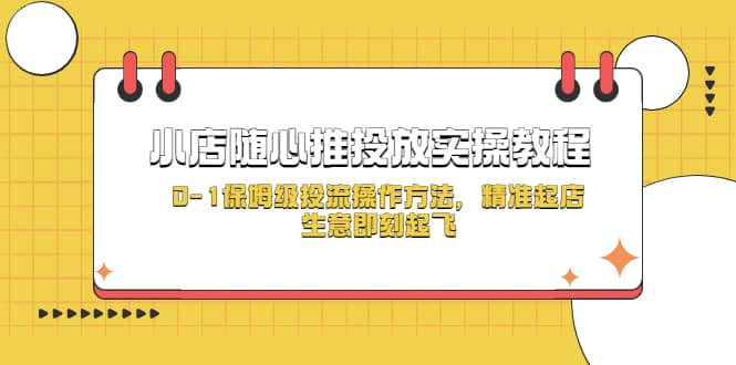 小店随心推投放实操教程，0-1保姆级投流操作方法，精准起店，生意即刻起飞-让一部分人先富起来默财 创业网
