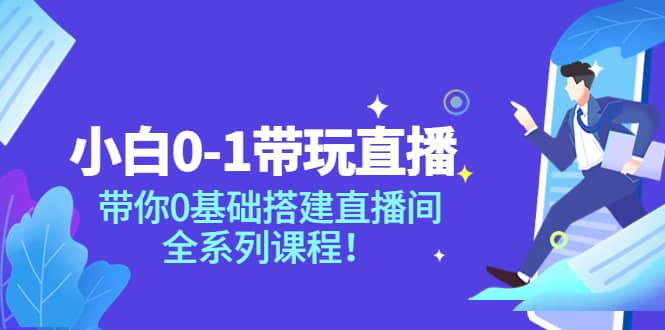 小白0-1带玩玩直播：带你0基础搭建直播间，全系列课程-让一部分人先富起来默财创业网