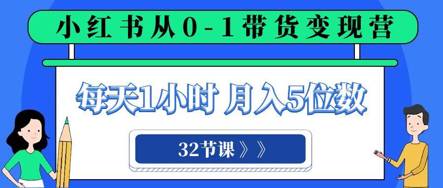 小红书 0-1带货变现营，每天1小时，轻松月入5位数（32节课）-让一部分人先富起来默财创业网