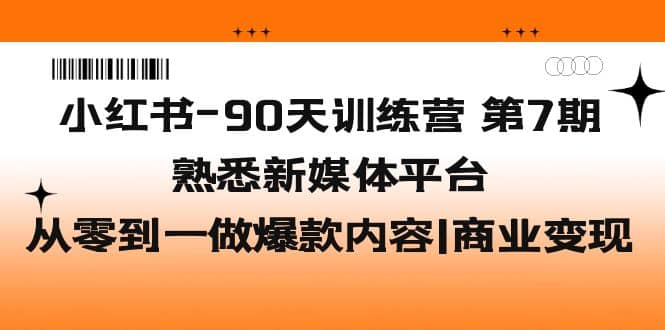 小红书-90天训练营-第7期，熟悉新媒体平台|从零到一做爆款内容|商业变现-让一部分人先富起来默财 创业网