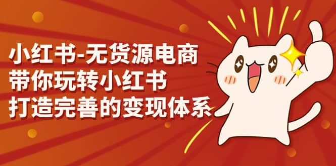 小红书-无货源电商，带你玩转小红书，打造完善的变现体系-让一部分人先富起来默财 创业网