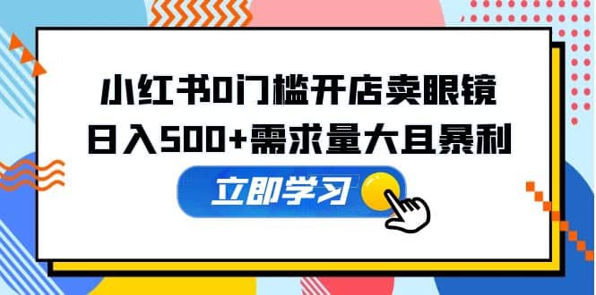 小红书0门槛开店卖眼镜，一部手机可操作-让一部分人先富起来默财创业网