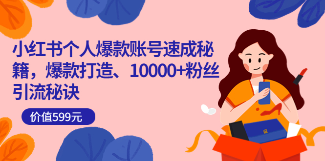 小红书个人爆款账号速成秘籍，爆款打造、10000 粉丝引流秘诀（价值599）-让一部分人先富起来默财创业网