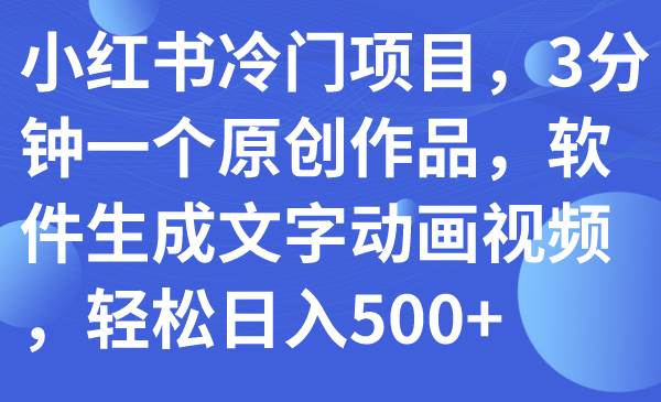 小红书冷门项目，3分钟一个原创作品，软件生成文字动画视频，轻松日入500-让一部分人先富起来默财创业网