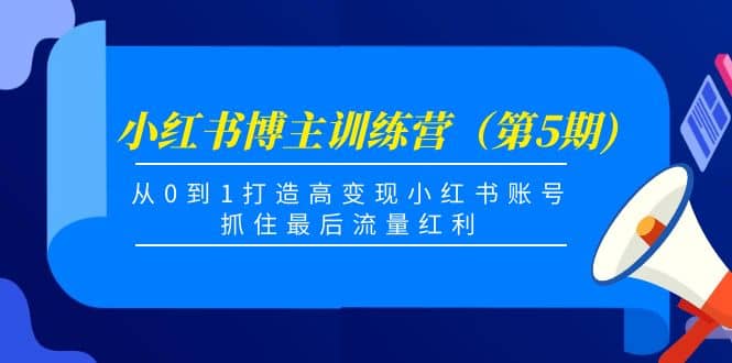 小红书博主训练营（第5期)，从0到1打造高变现小红书账号，抓住最后流量红利-让一部分人先富起来默财创业网