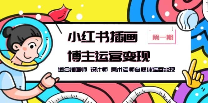小红书插画博主运营变现-第1期，适合插画师 设计师 美术老师自媒体运营变现-让一部分人先富起来默财创业网
