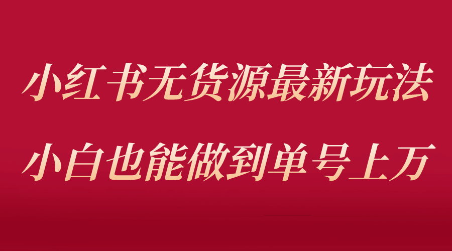 小红书无货源最新螺旋起号玩法，电商小白也能做到单号上万（收费3980）-让一部分人先富起来默财 创业网