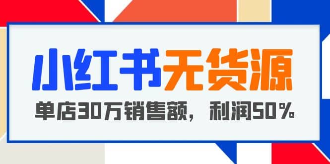 小红书无货源项目：从0-1从开店到爆单 单店30万销售额 利润50%【5月更新】-让一部分人先富起来默财创业网