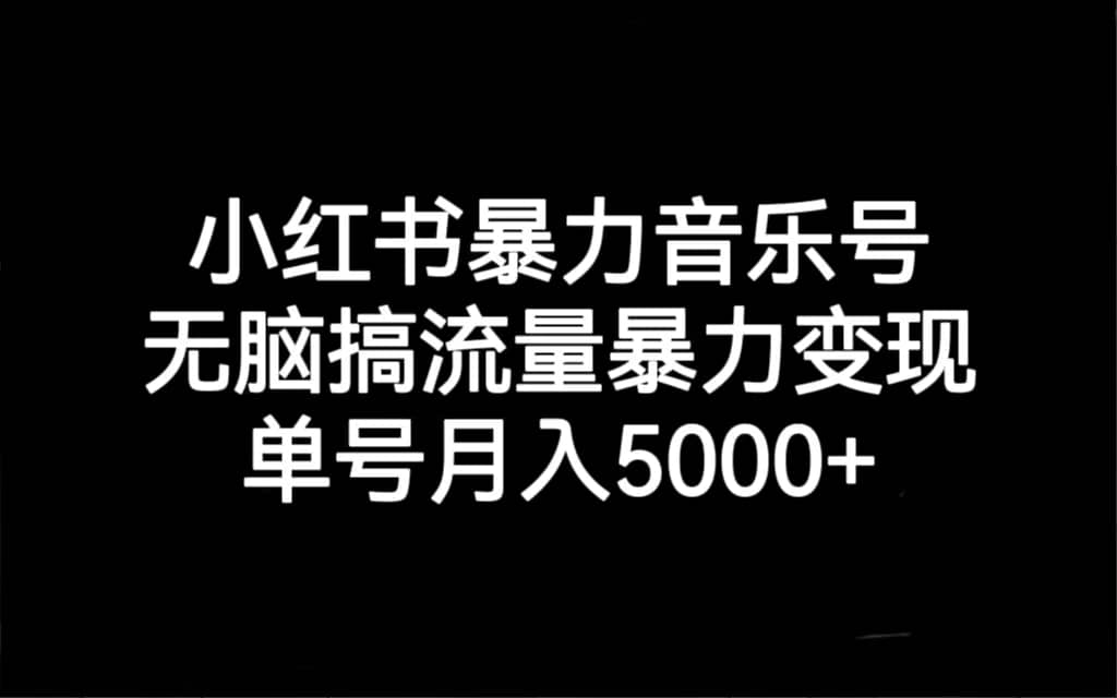 小红书暴力音乐号，无脑搞流量暴力变现，单号月入5000-让一部分人先富起来默财 创业网