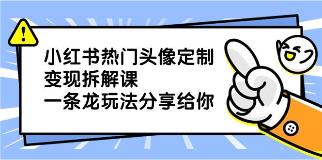 小红书热门头像定制变现拆解课，一条龙玩法分享给你-让一部分人先富起来默财创业网
