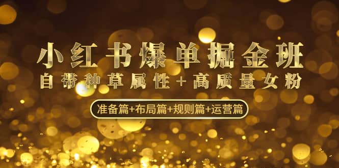 小红书爆单掘金班：自带种草属性 高质量女粉 准备篇 布局篇 规则篇 运营篇-让一部分人先富起来默财创业网