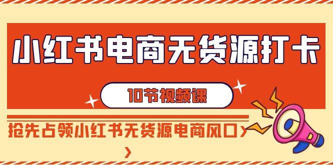 小红书电商-无货源打卡，抢先占领小红书无货源电商风口（10节课）-让一部分人先富起来默财创业网