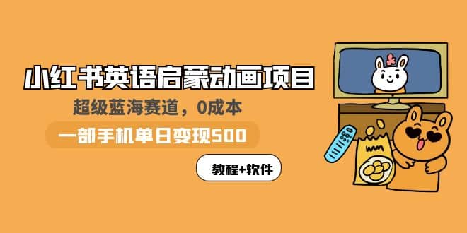 小红书英语启蒙动画项目：蓝海赛道 0成本，一部手机日入500 （教程 资源）-让一部分人先富起来默财 创业网