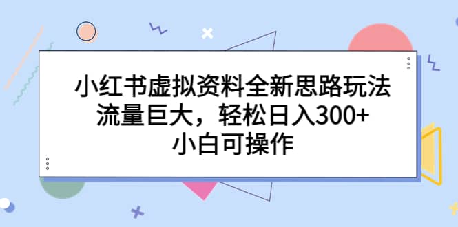 小红书虚拟资料全新思路玩法，流量巨大，轻松日入300 ，小白可操作-让一部分人先富起来默财创业网