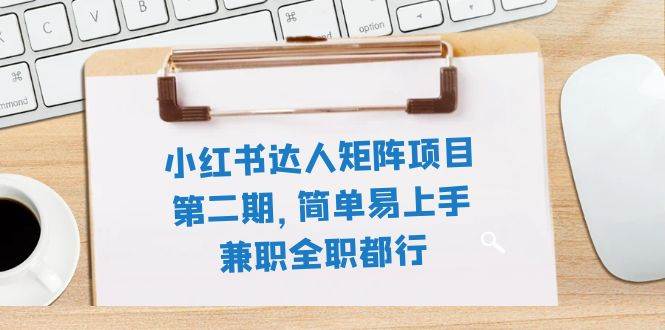 小红书达人矩阵项目第二期，简单易上手，兼职全职都行（11节课）-让一部分人先富起来默财创业网