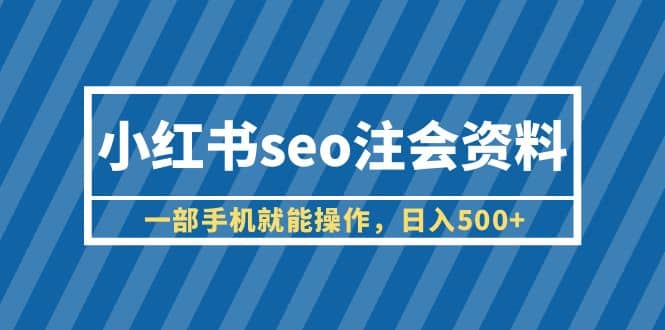 小红书seo注会资料，一部手机就能操作，日入500 （教程 资料）-让一部分人先富起来默财创业网