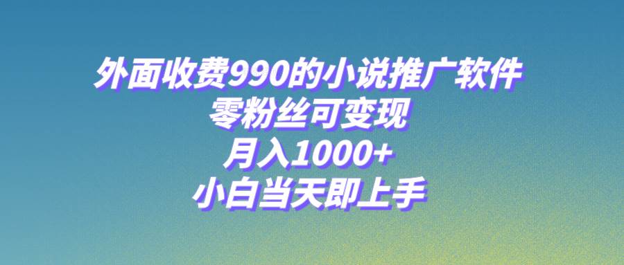 小说推广软件，零粉丝可变现，月入1000 ，小白当天即上手【附189G素材】-让一部分人先富起来默财创业网