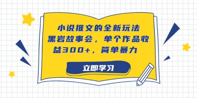 小说推文的全新玩法，黑岩故事会，单个作品收益300 ，简单暴力-让一部分人先富起来默财创业网