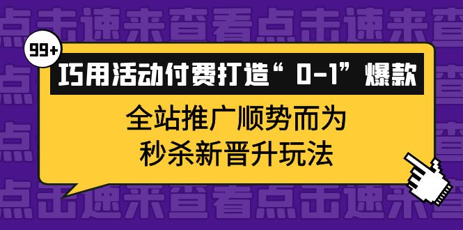 巧用活动付费打造“0-1”爆款，全站推广顺势而为，秒杀新晋升玩法-让一部分人先富起来默财 创业网