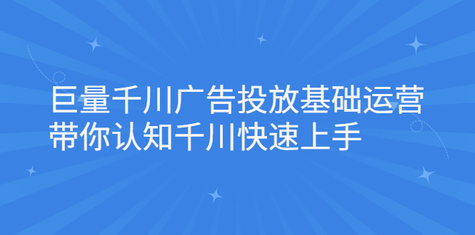 巨量千川广告投放基础运营，带你认知千川快速上手-让一部分人先富起来默财创业网