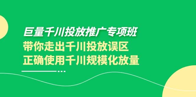 巨量千川投放推广专项班，带你走出千川投放误区正确使用千川规模化放量-让一部分人先富起来默财 创业网