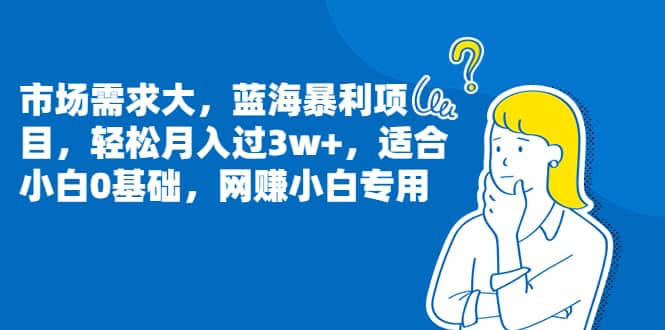 市场需求大，蓝海暴利项目，轻松月入过3w ，适合小白0基础，网赚小白专用-让一部分人先富起来默财创业网