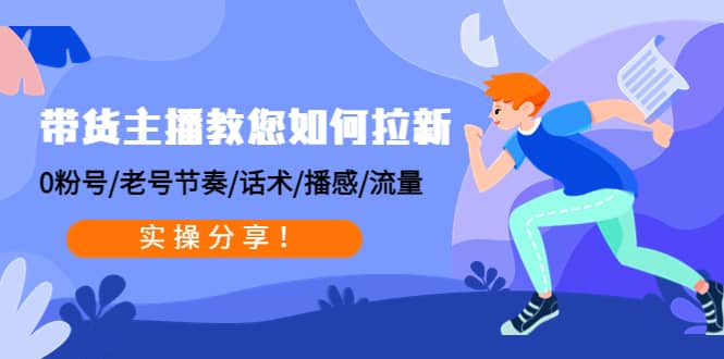 带货主播教您如何拉新：0粉号/老号节奏/话术/播感/流量，实操分享-让一部分人先富起来默财 创业网