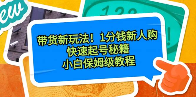 带货新玩法！1分钱新人购，快速起号秘籍！小白保姆级教程-让一部分人先富起来默财 创业网