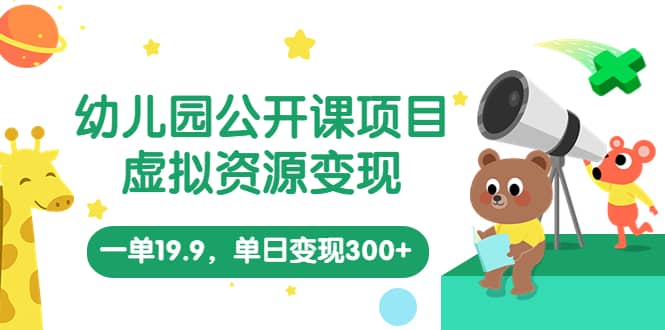 幼儿园公开课项目，虚拟资源变现，一单19.9，单日变现300 （教程 资料）-让一部分人先富起来默财创业网