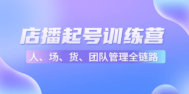 店播起号训练营：帮助更多直播新人快速开启和度过起号阶段（16节）-让一部分人先富起来默财创业网