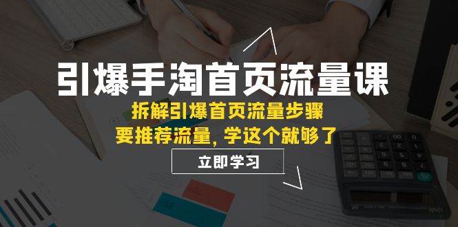 引爆-手淘首页流量课：拆解引爆首页流量步骤，要推荐流量，学这个就够了-让一部分人先富起来默财 创业网
