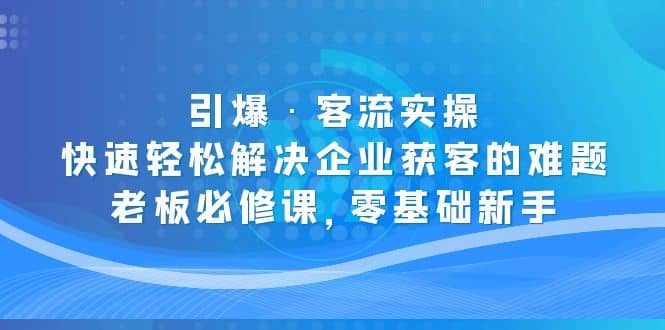 引爆·客流实操：快速轻松解决企业获客的难题，老板必修课，零基础新手-让一部分人先富起来默财 创业网