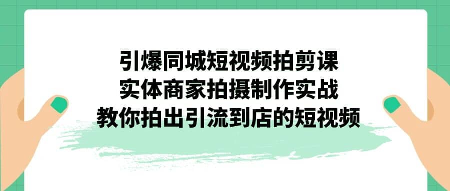 引爆同城-短视频拍剪课：实体商家拍摄制作实战，教你拍出引流到店的短视频-让一部分人先富起来默财 创业网