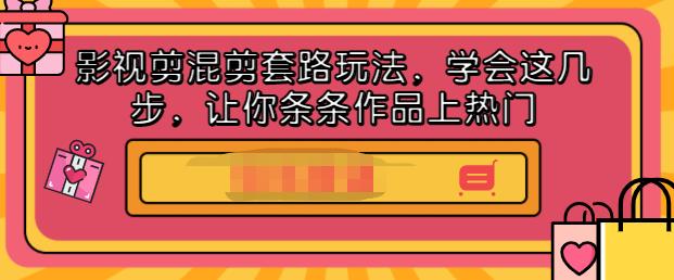 影视剪混剪套路玩法，学会这几步，让你条条作品上热门【视频课程】-让一部分人先富起来默财 创业网